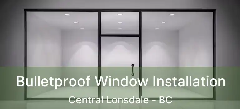  Bulletproof Window Installation Central Lonsdale - BC
