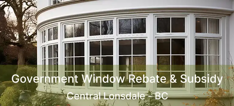  Government Window Rebate & Subsidy Central Lonsdale - BC