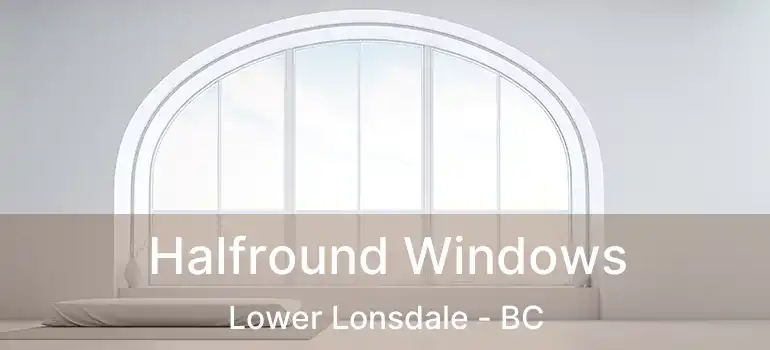  Halfround Windows Lower Lonsdale - BC