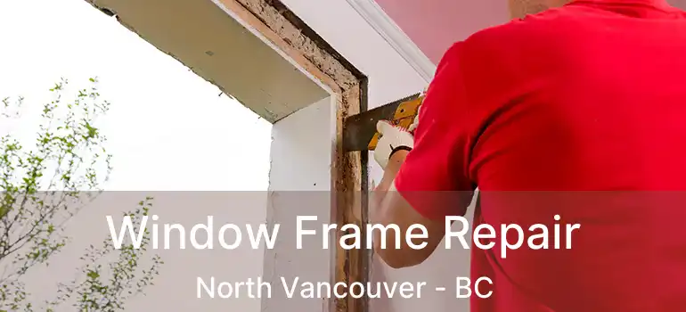  Window Frame Repair North Vancouver - BC